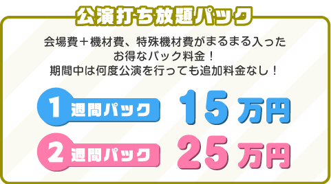 会場費＋機材費、特殊機材費がまるまる入ったお得なパック料金！期間中は何度公演を行っても追加料金なし！